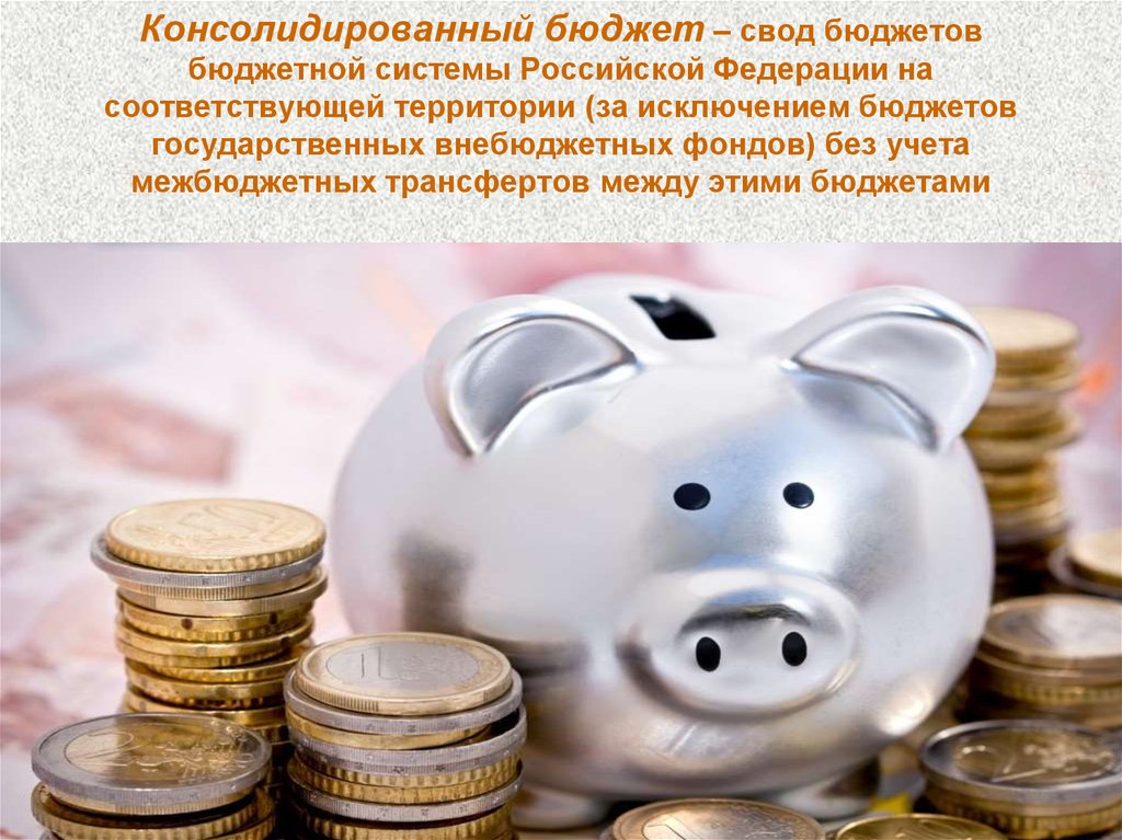 Консолидированный бюджет – свод бюджетов бюджетной системы Российской Федерации на соответствующей территории (за исключением
