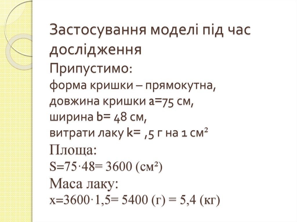 Застосування моделі під час дослідження Припустимо: форма кришки – прямокутна, довжина кришки a=75 см, ширина b= 48 см, витрати