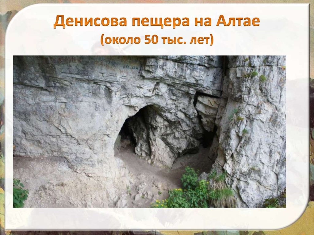 Денисова пещера на Алтае (около 50 тыс. лет)