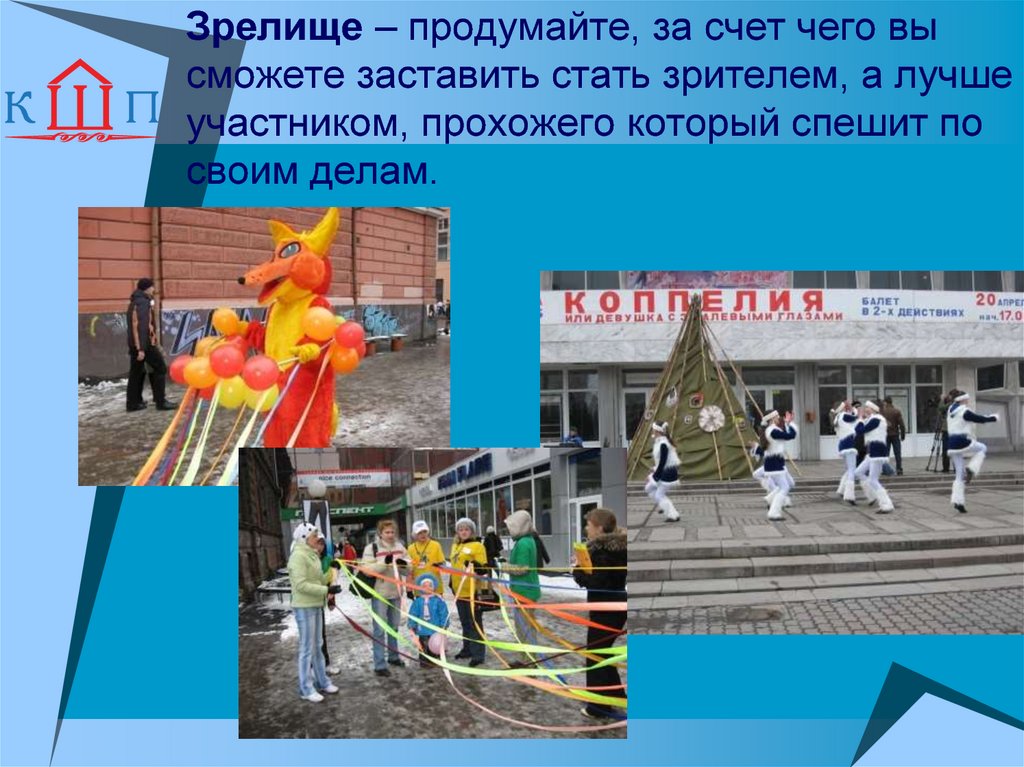 Зрелище – продумайте, за счет чего вы сможете заставить стать зрителем, а лучше участником, прохожего который спешит по своим