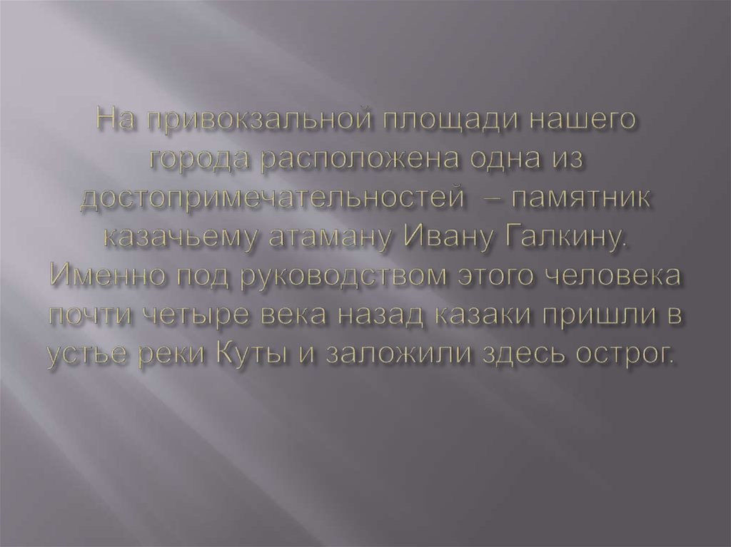 На привокзальной площади нашего города расположена одна из достопримечательностей – памятник казачьему атаману Ивану Галкину.