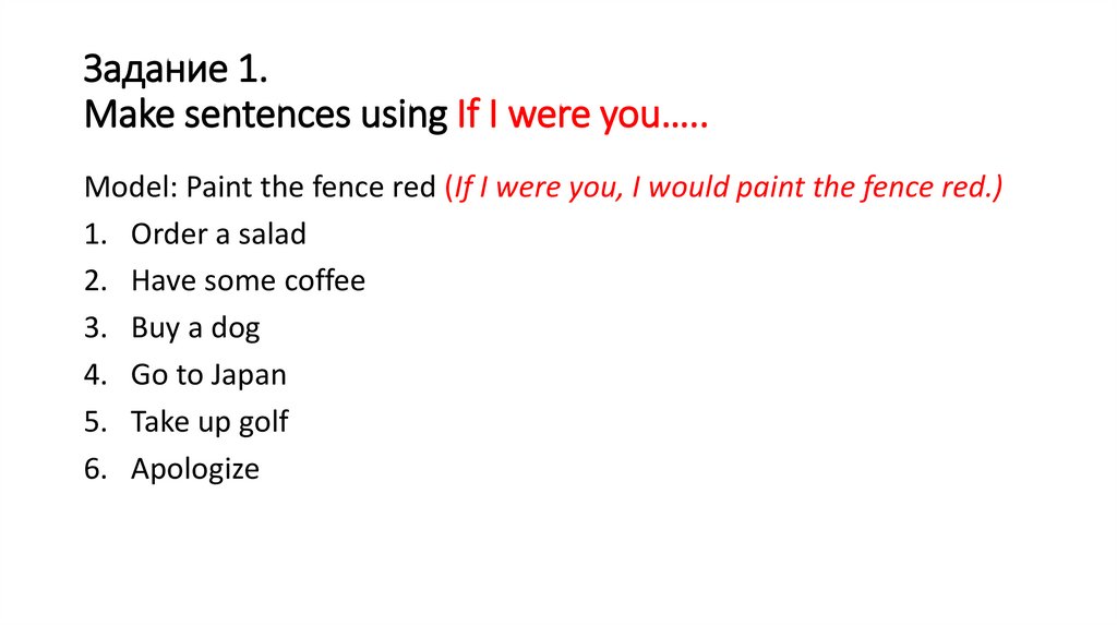 Задание 1. Make sentences using If I were you…..