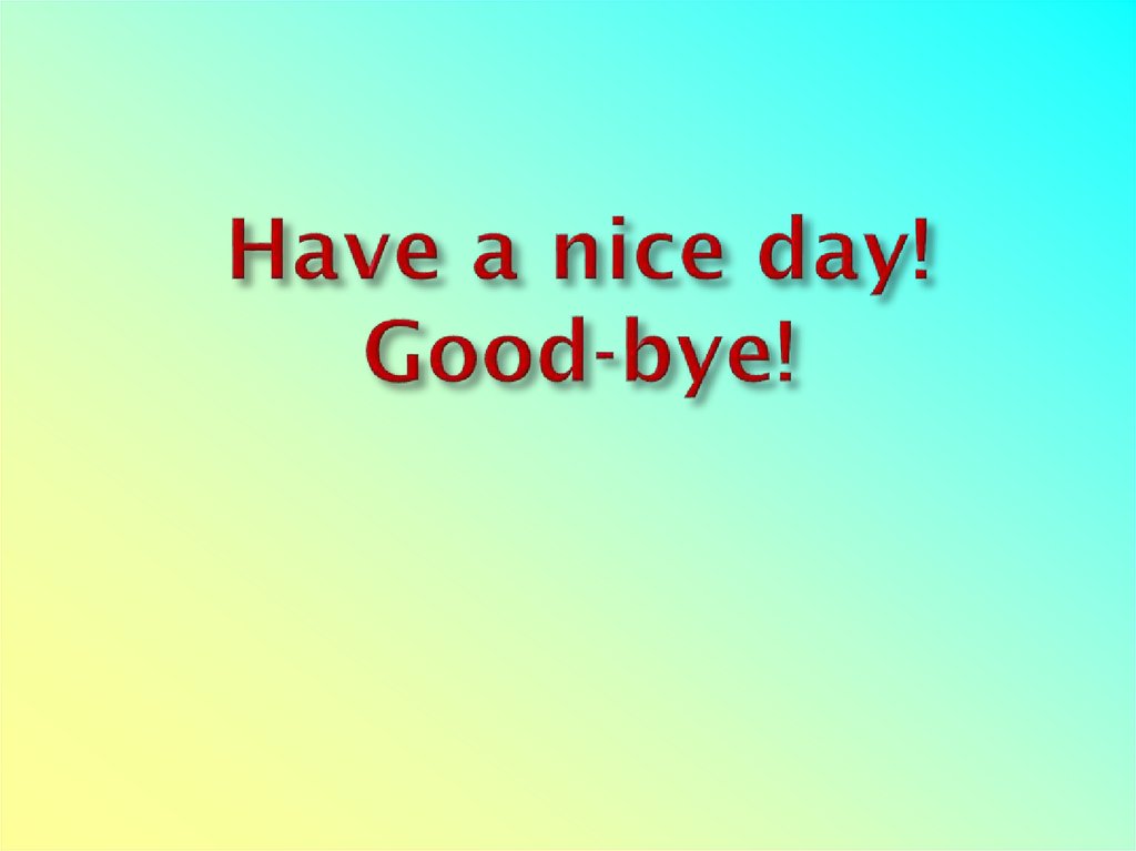 Have a nice day! Good-bye!