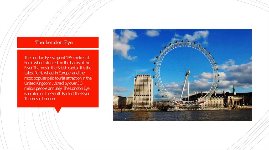 The London Eye is a giant 135-metre tall Ferris wheel situated on the banks of the River Thames in the British capital. It is