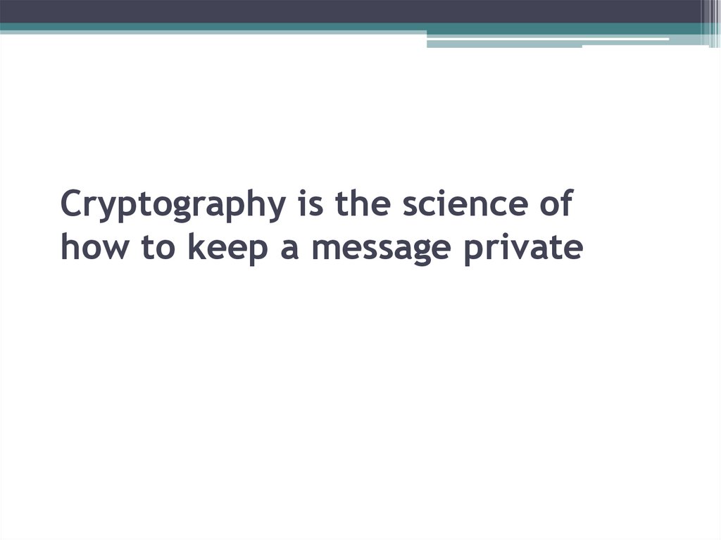 Cryptography is the science of how to keep a message private