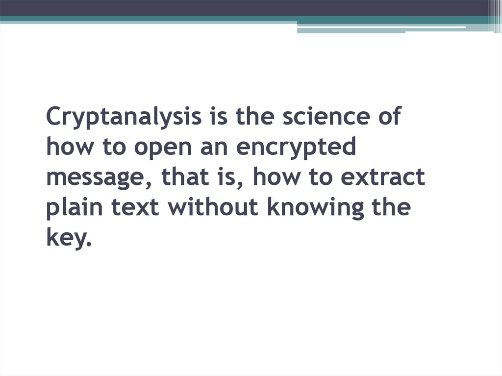 Cryptanalysis is the science of how to open an encrypted message, that is, how to extract plain text without knowing the key.