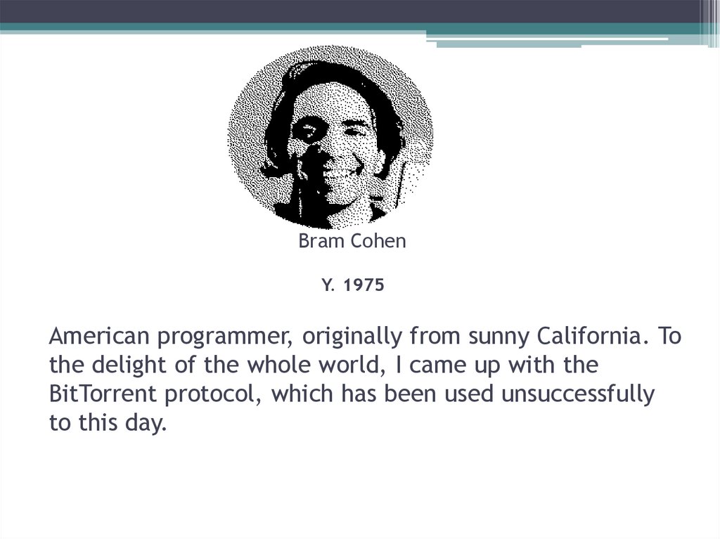 Bram Cohen Y. 1975 American programmer, originally from sunny California. To the delight of the whole world, I came up with the