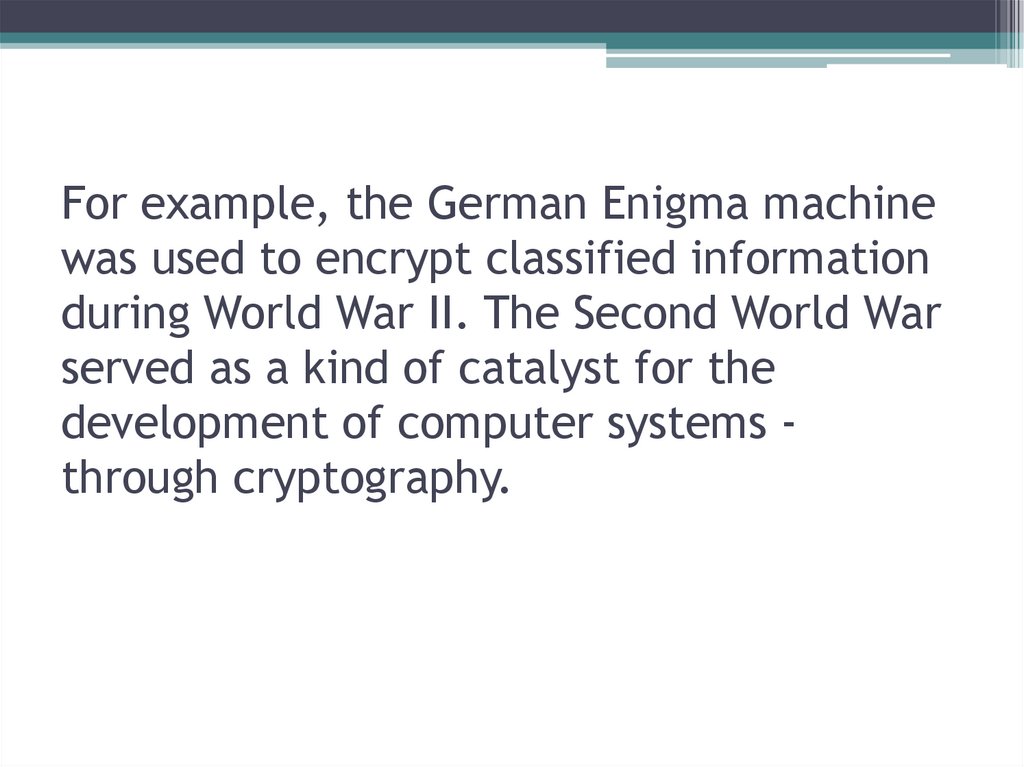 For example, the German Enigma machine was used to encrypt classified information during World War II. The Second World War