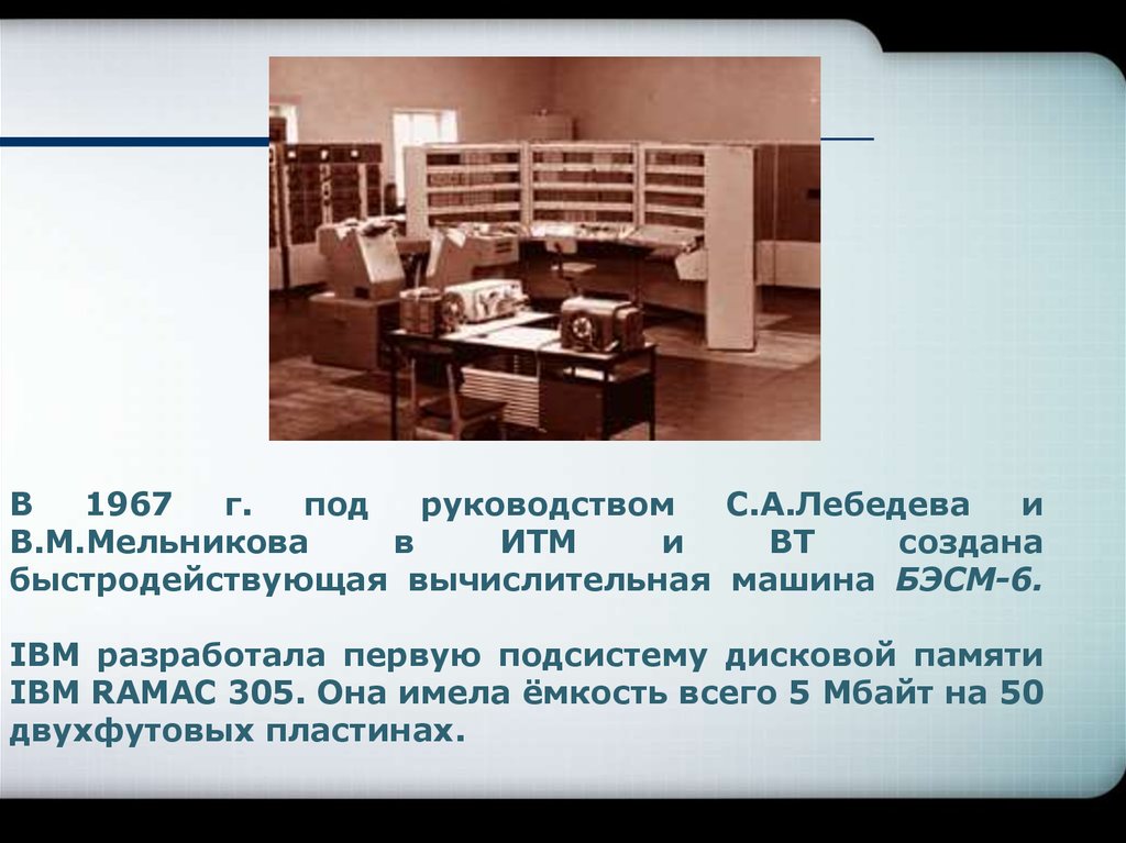В 1967 г. под руководством С.А.Лебедева и В.М.Мельникова в ИТМ и ВТ создана быстродействующая вычислительная машина БЭСМ-6. IBM