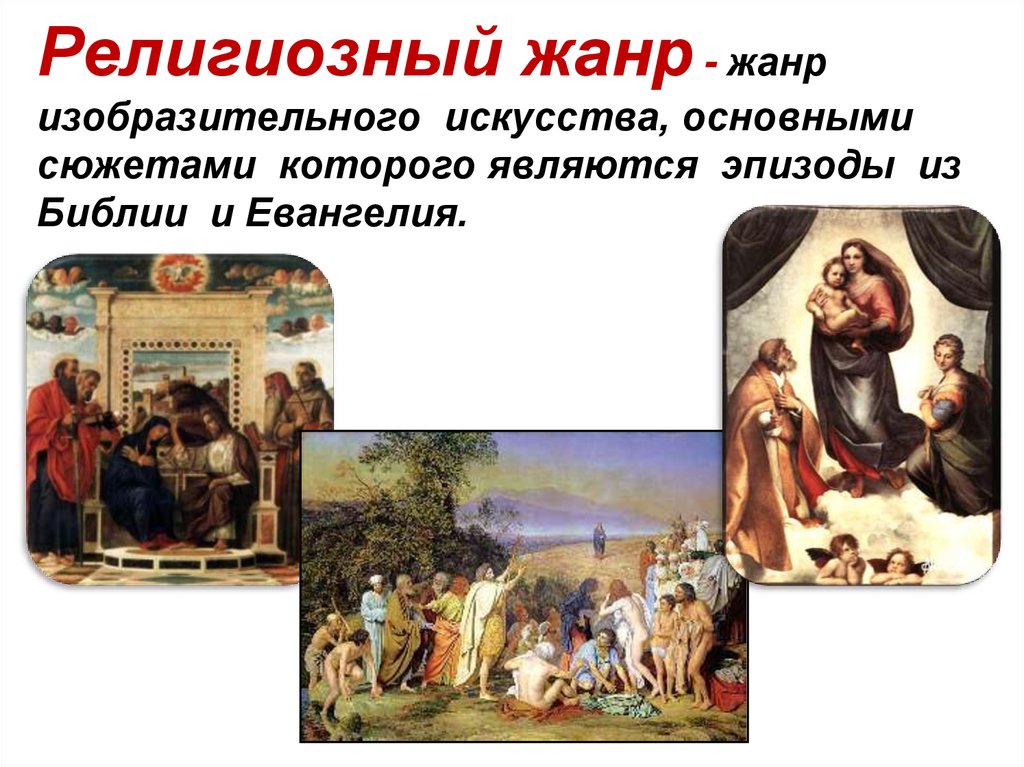 Религиозный жанр - жанр изобразительного искусства, основными сюжетами которого являются эпизоды из Библии и Евангелия.