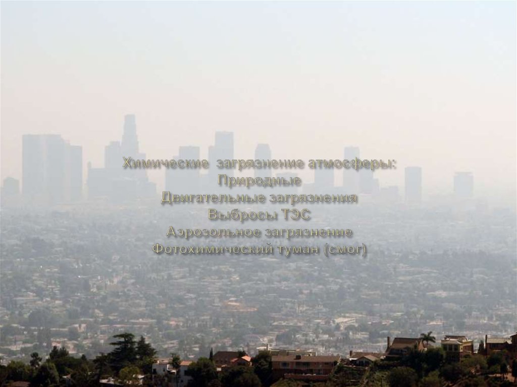 Химические загрязнение атмосферы: Природные Двигательные загрязнения Выбросы ТЭС Аэрозольное загрязнение Фотохимический туман