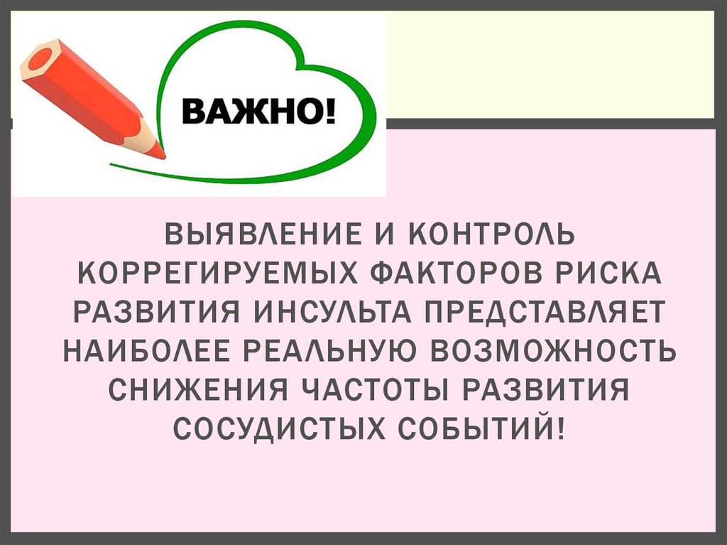 ВЫЯВЛЕНИЕ И КОНТРОЛЬ КОРРЕГИРУЕМЫХ ФАКТОРОВ РИСКА РАЗВИТИЯ ИНСУЛЬТА ПРЕДСТАВЛЯЕТ НАИБОЛЕЕ РЕАЛЬНУЮ ВОЗМОЖНОСТЬ СНИЖЕНИЯ ЧАСТОТЫ