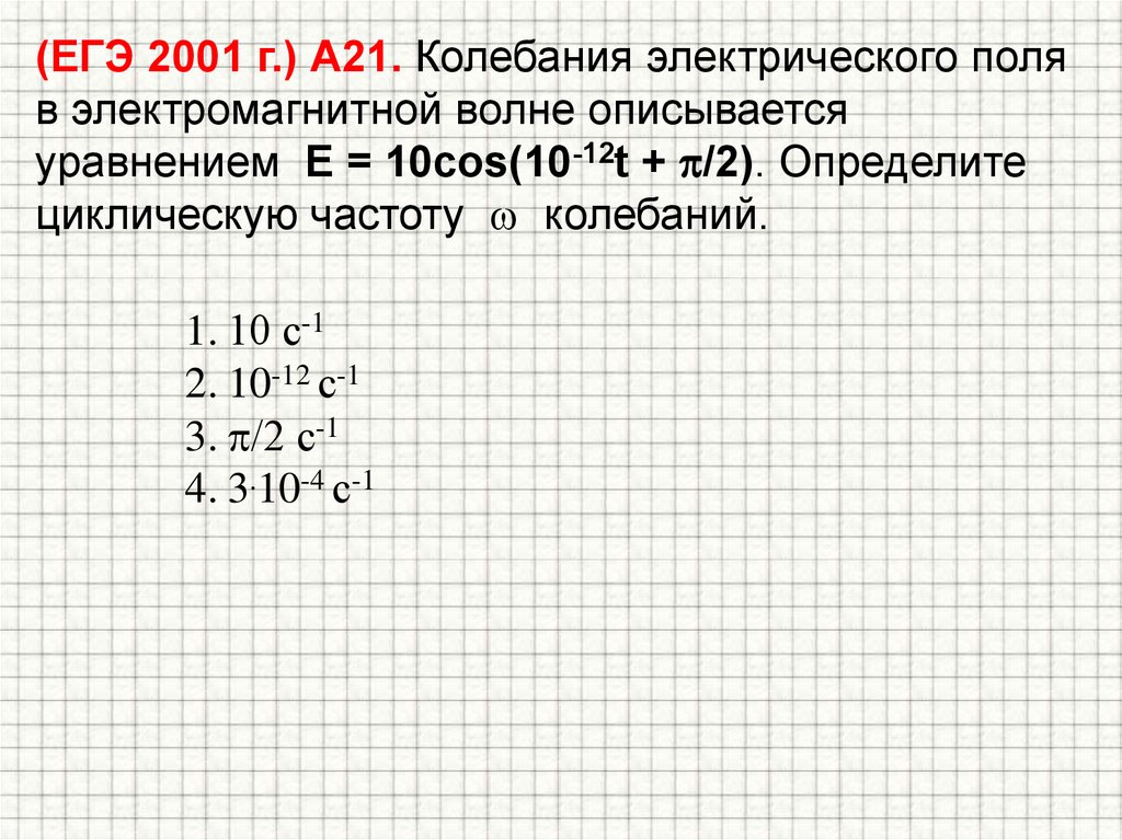(ЕГЭ 2001 г.) А21. Колебания электрического поля в электромагнитной волне описывается уравнением E = 10cos(10-12t + /2).