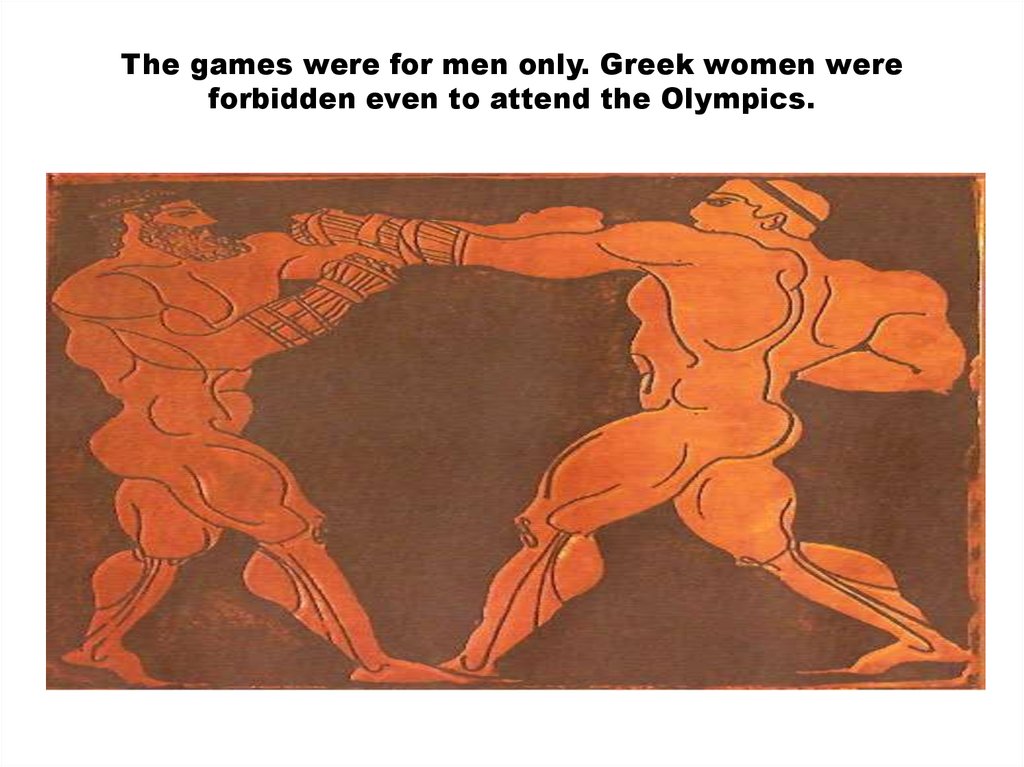 The games were for men only. Greek women were forbidden even to attend the Olympics.