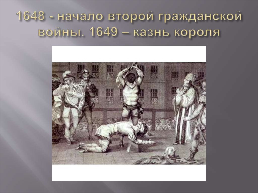 1648 - начало второй гражданской войны. 1649 – казнь короля