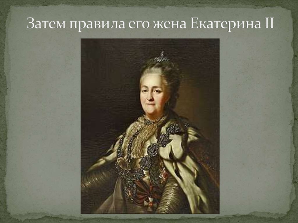 Затем правила его жена Екатерина II
