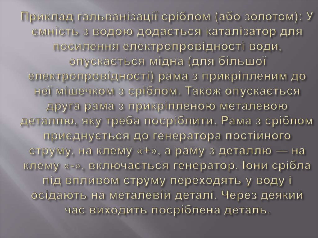 Приклад гальванізації сріблом (або золотом): У ємність з водою додається каталізатор для посилення електропровідності води,