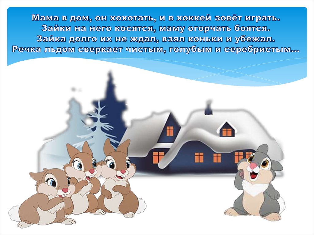 Мама в дом, он хохотать, и в хоккей зовёт играть. Зайки на него косятся, маму огорчать боятся. Зайка долго их не ждал, взял