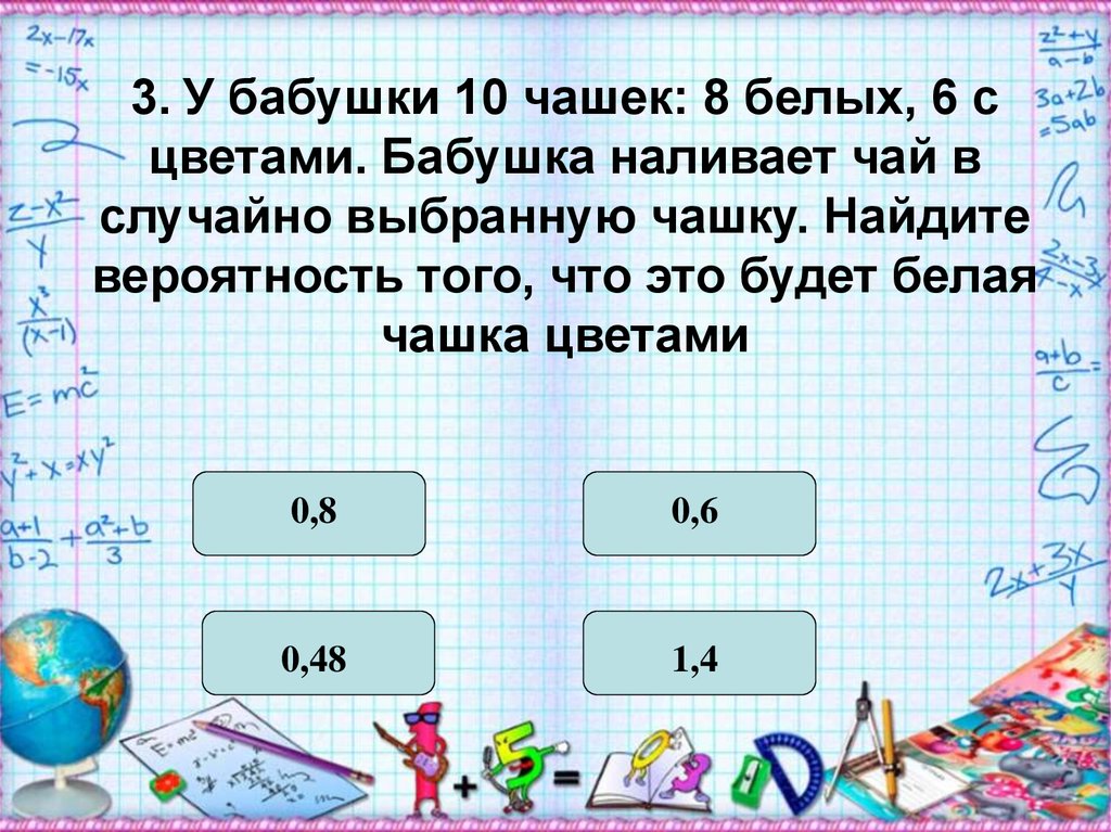 У бабушки 20 чашек. У бабушки 10 чашек. У бабушки 10 чашек 4 с красными. У бабушки 10 чашек 4 с красными цветами. Нахождение вероятности e ,f,eirb.