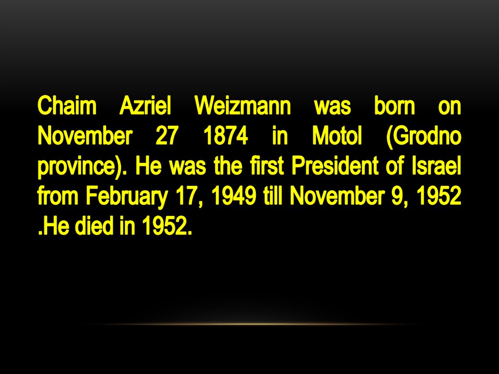 Chaim Azriel Weizmann was born on November 27 1874 in Motol (Grodno province). He was the first President of Israel from