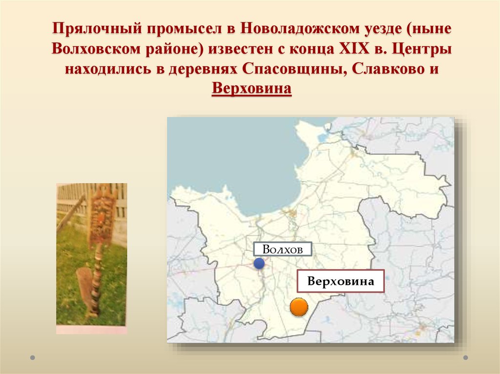 Прялочный промысел в Новоладожском уезде (ныне Волховском районе) известен с конца XIX в. Центры находились в деревнях