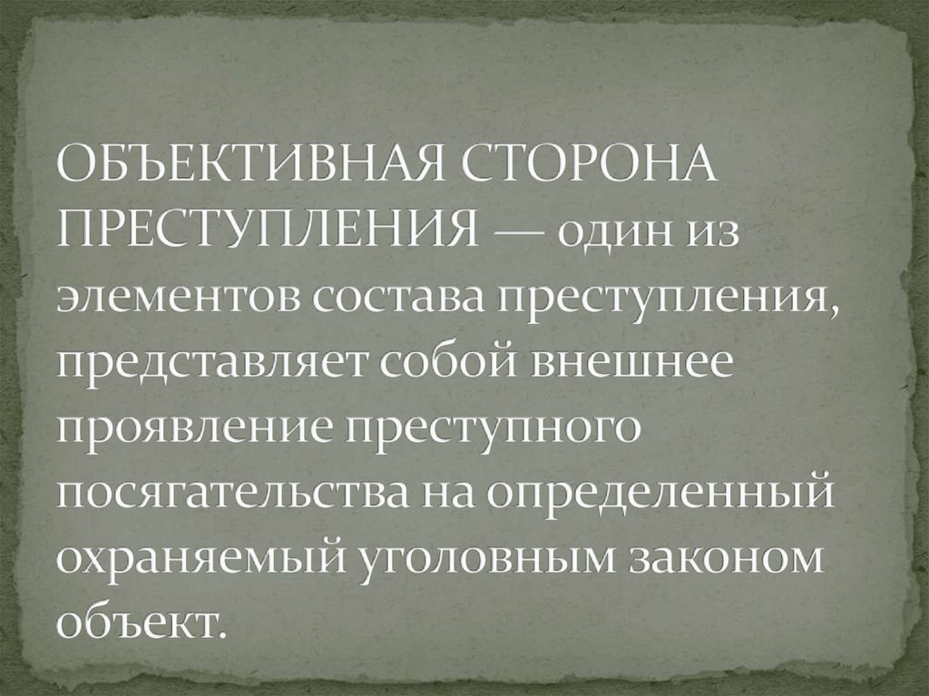 ОБЪЕКТИВНАЯ СТОРОНА ПРЕСТУПЛЕНИЯ — один из элементов состава преступления, представляет собой внешнее проявление преступного