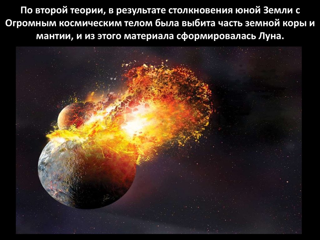 По второй теории, в результате столкновения юной Земли с Огромным космическим телом была выбита часть земной коры и мантии, и