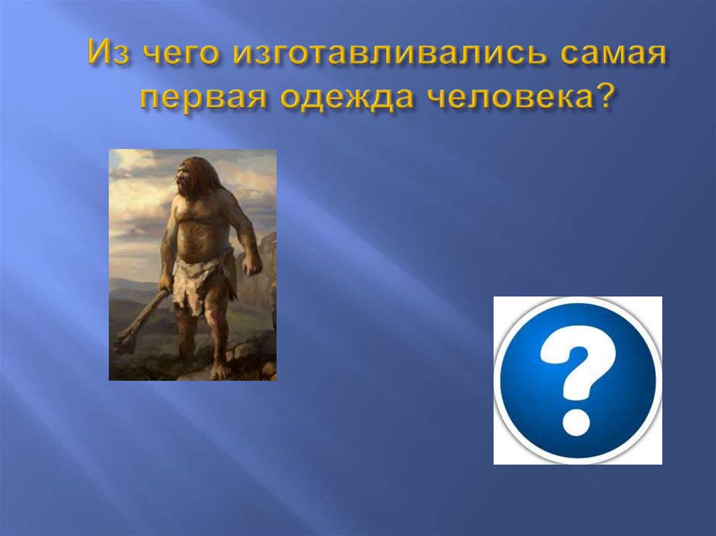 Из чего изготавливались самая первая одежда человека?