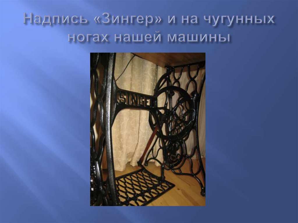 Надпись «Зингер» и на чугунных ногах нашей машины