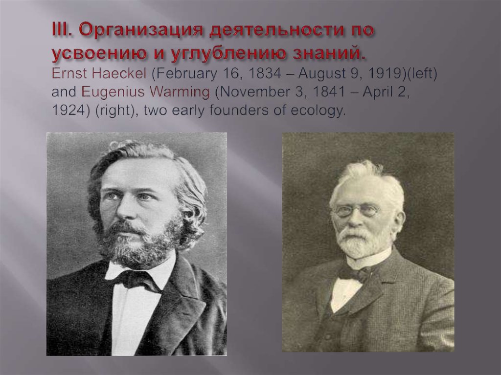 III. Организация деятельности по усвоению и углублению знаний. Ernst Haeckel (February 16, 1834 – August 9, 1919)(left) and