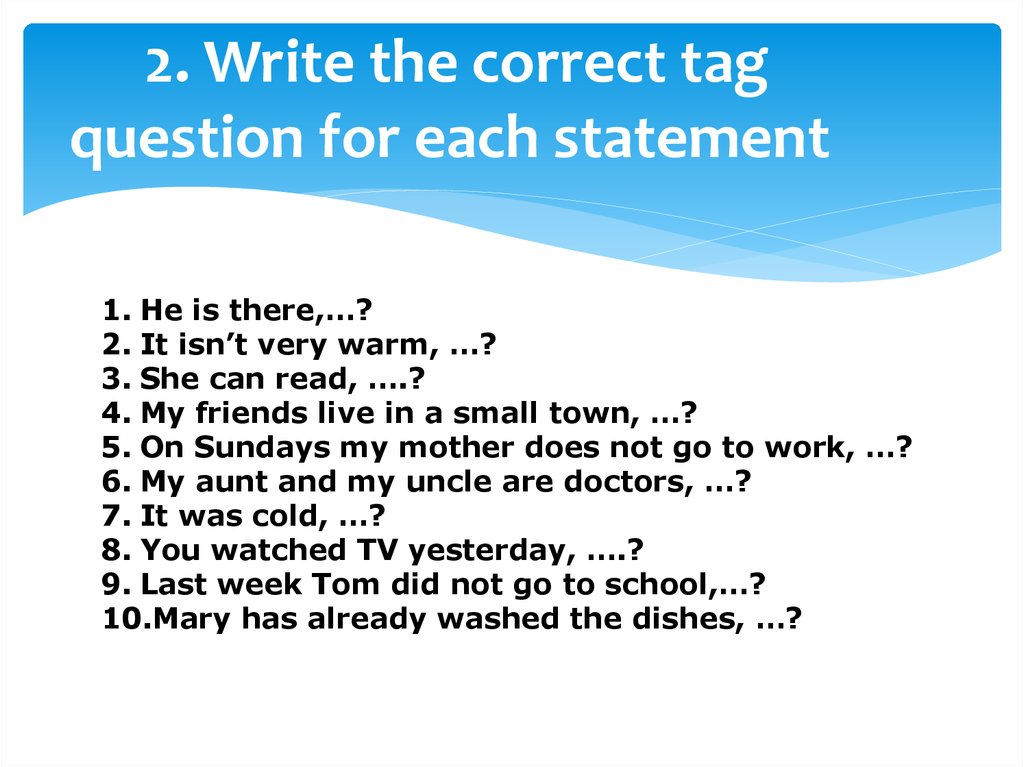 2. Write the correct tag question for each statement