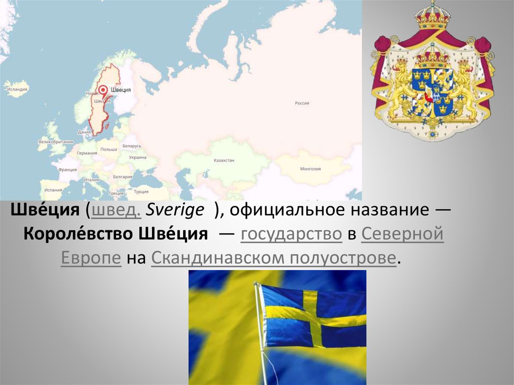 Шве́ция (швед. Sverige  ), официальное название — Короле́вство Шве́ция  — государство в Северной Европе на Скандинавском
