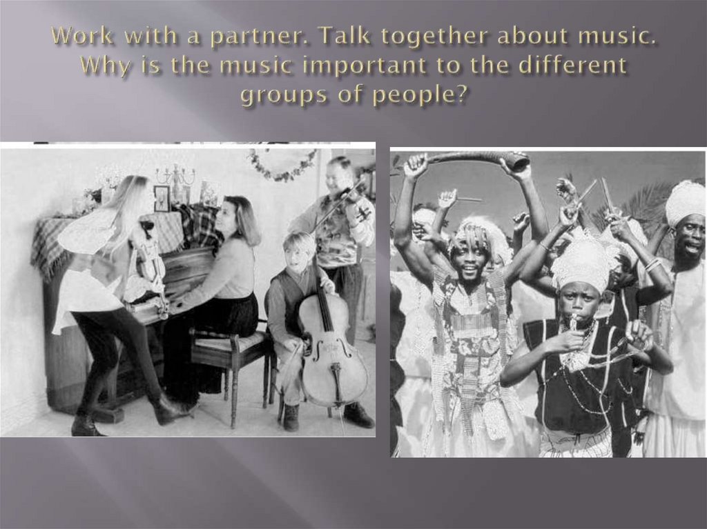 Work with a partner. Talk together about music. Why is the music important to the different groups of people?