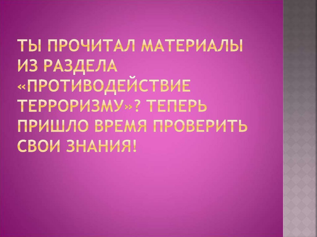 Ты прочитал материалы из раздела «Противодействие терроризму»? Теперь пришло время проверить свои знания!