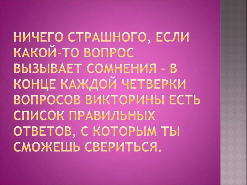 Ничего страшного, если какой-то вопрос вызывает сомнения – в конце каждой четверки вопросов викторины есть список правильных