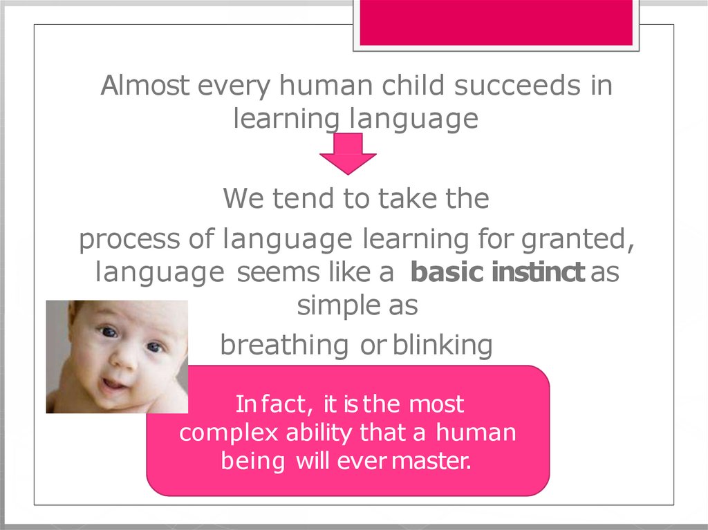 Almost every human child succeeds in learning language