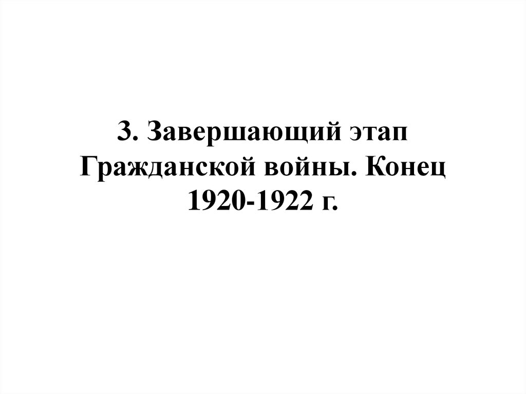 3. Завершающий этап Гражданской войны. Конец 1920-1922 г.