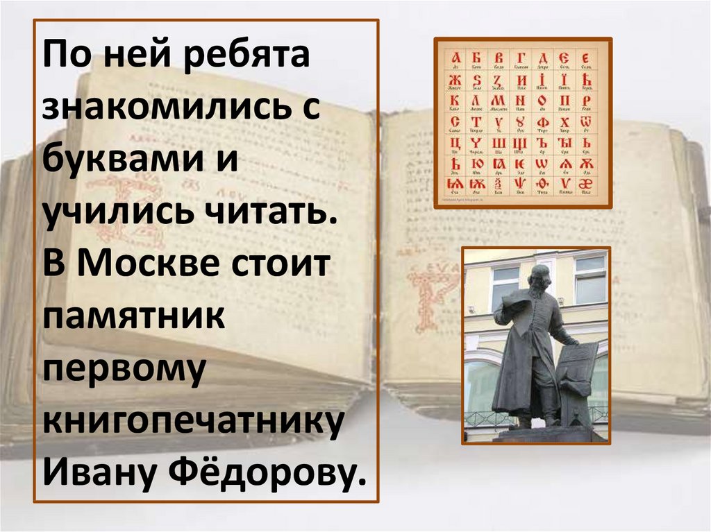 По ней ребята знакомились с буквами и учились читать. В Москве стоит памятник первому книгопечатнику Ивану Фёдорову.