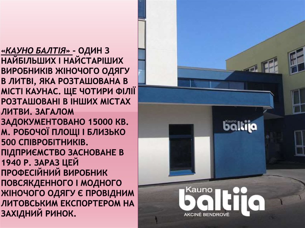 «Кауно Балтія» - один з найбільших і найстаріших виробників жіночого одягу в Литві, яка розташована в місті Каунас. Ще чотири