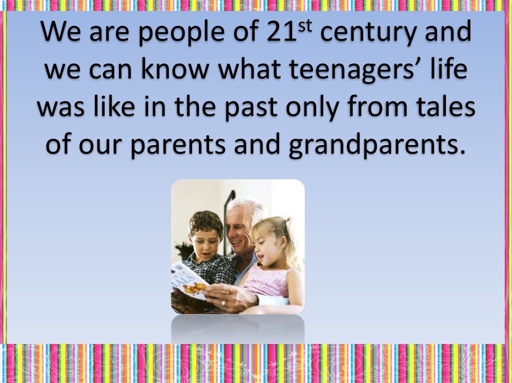 We are people of 21st century and we can know what teenagers’ life was like in the past only from tales of our parents and