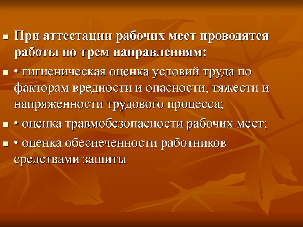 Аттестация рабочих мест. При аттестации рабочих мест проводятся работы по трем направлениям:. Гигиеническую оценку рабочего места. Классификация условий труда по травмобезопасности. Оценка рабочих мест по факторам.