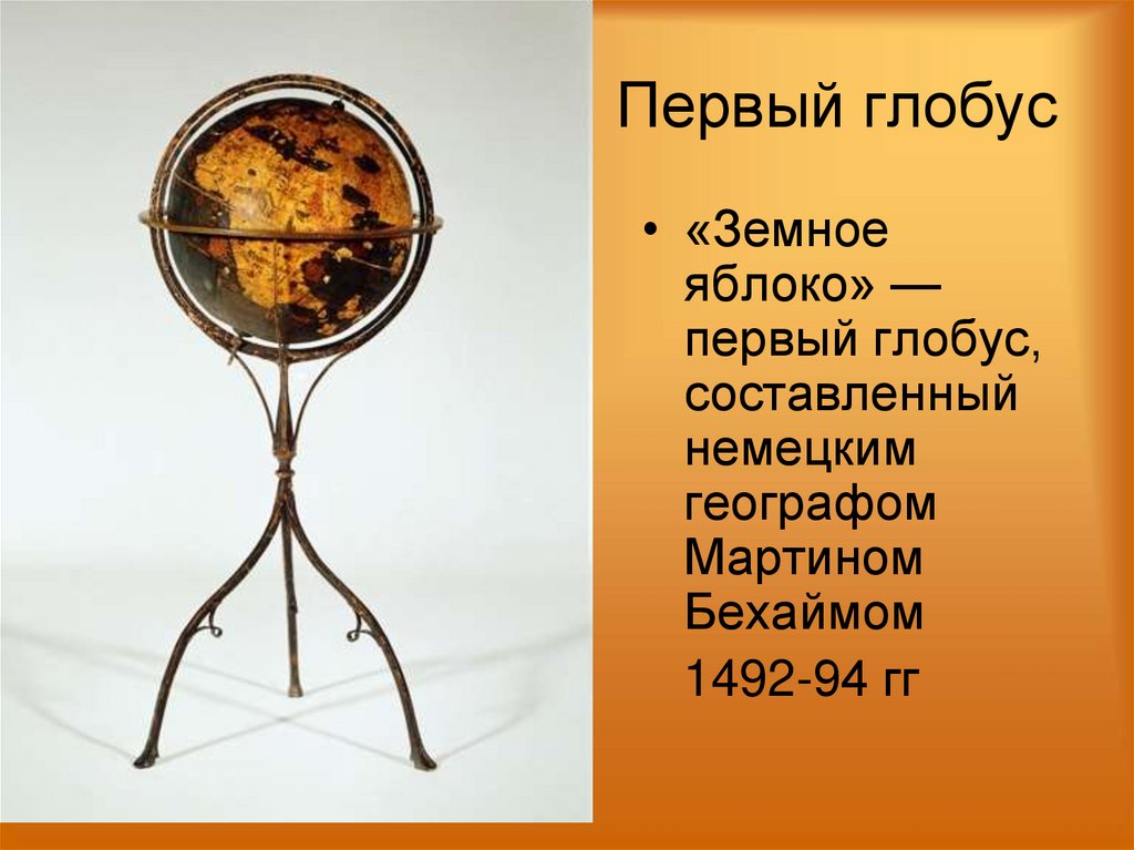 Первый глобус сохранился. Первый Глобус был создан м Бехаймом в 1492 г.