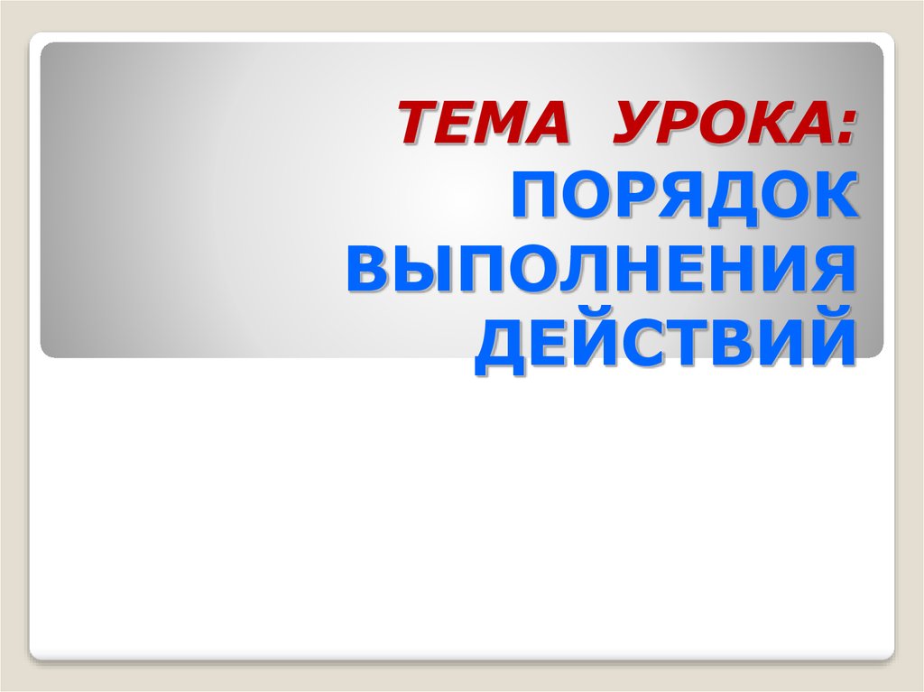 Порядок урока. Тема урока порядок выполнения действий. Показ способа выполнения действия. Выполните действия.