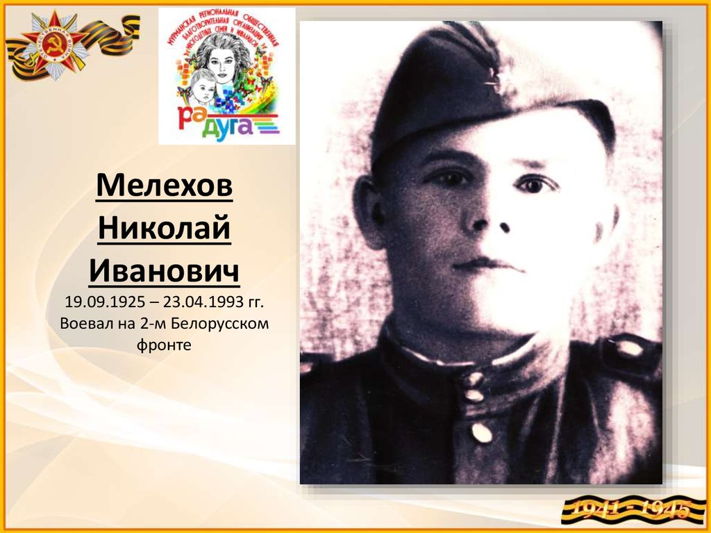 Мелехов Николай Иванович 19.09.1925 – 23.04.1993 гг. Воевал на 2-м Белорусском фронте