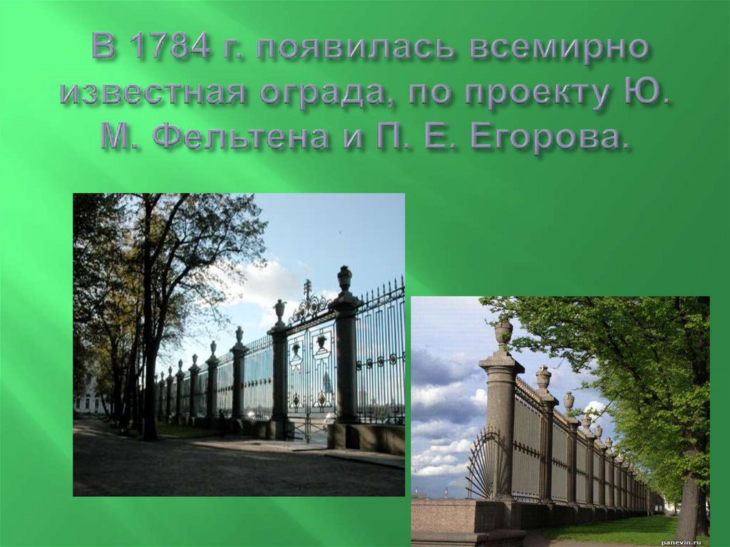В 1784 г. появилась всемирно известная ограда, по проекту Ю. М. Фельтена и П. Е. Егорова.