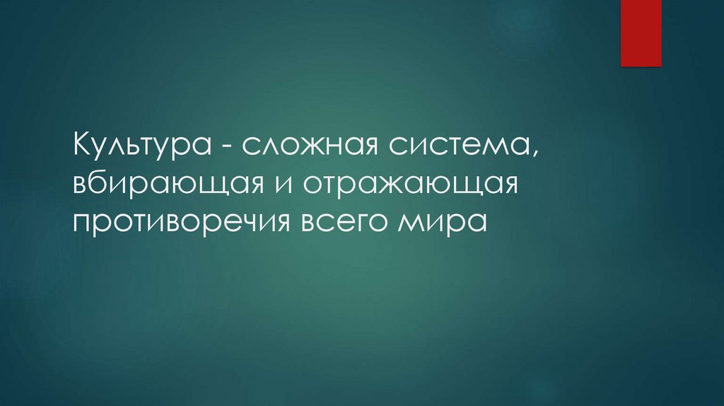 Культура - сложная система, вбирающая и отражающая противоречия всего мира