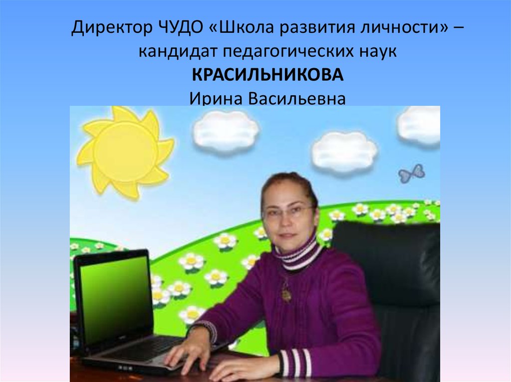 Директор ЧУДО «Школа развития личности» – кандидат педагогических наук КРАСИЛЬНИКОВА Ирина Васильевна  