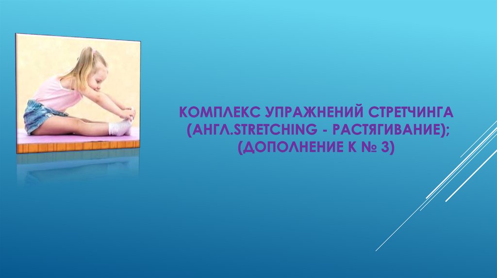 Комплекс упражнений стретчинга (англ.stretching - растягивание); (дополнение к № 3)