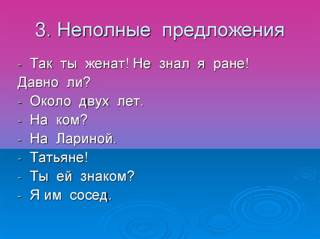 Ли около. Так ты женат не знал я ране. 3 Неполных предложения. «Так ты женат! Не знал я ране! Давно ли?». 3) Предложение 3 неполное..