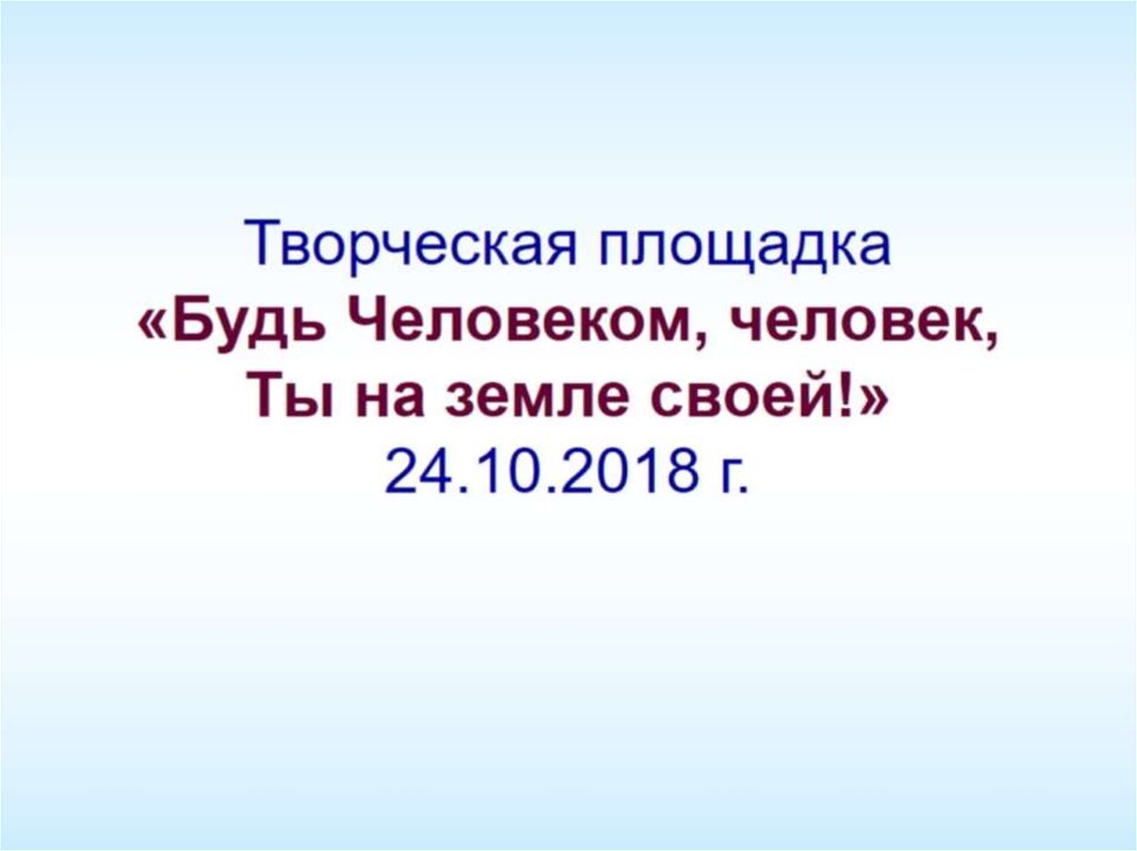 Творческая площадка «Будь Человеком, человек, Ты на земле своей!» 24.10.2018 г.